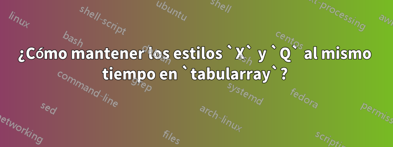 ¿Cómo mantener los estilos `X` y `Q` al mismo tiempo en `tabularray`?