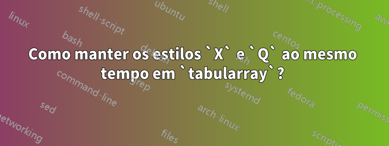 Como manter os estilos `X` e `Q` ao mesmo tempo em `tabularray`?