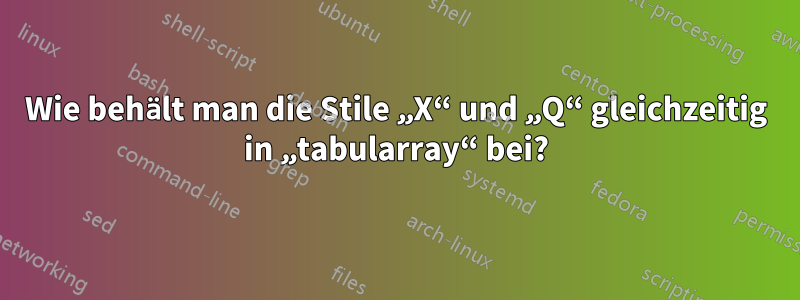 Wie behält man die Stile „X“ und „Q“ gleichzeitig in „tabularray“ bei?
