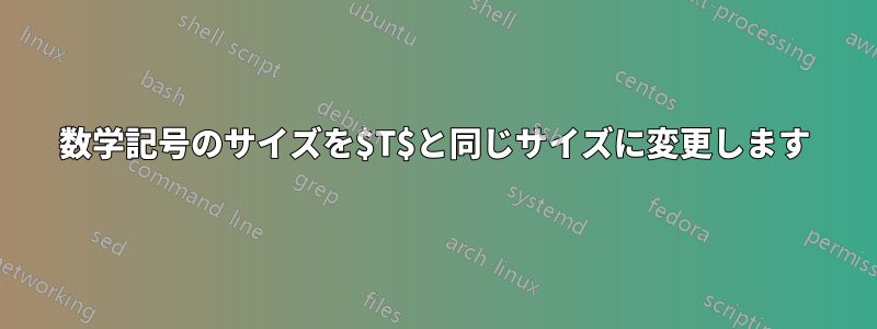 数学記号のサイズを$T$と同じサイズに変更します