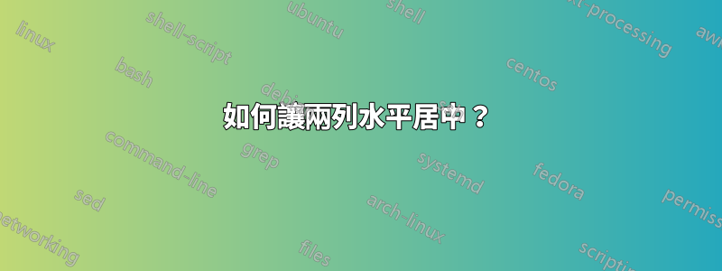 如何讓兩列水平居中？