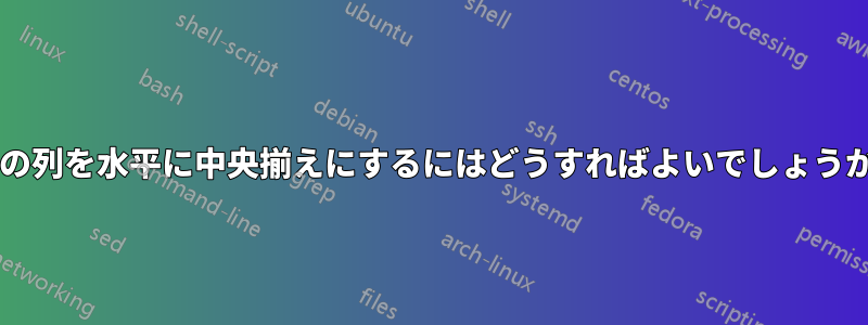 2 つの列を水平に中央揃えにするにはどうすればよいでしょうか?