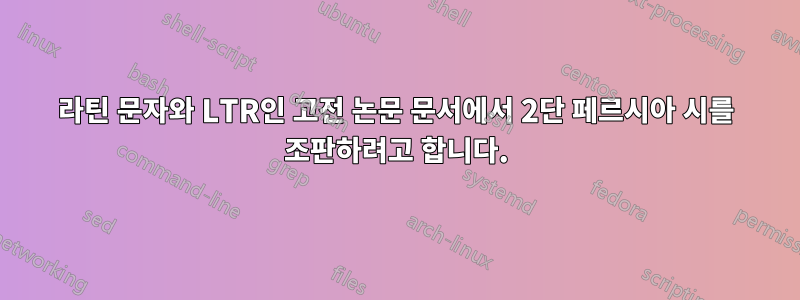 라틴 문자와 LTR인 고전 논문 문서에서 2단 페르시아 시를 조판하려고 합니다.