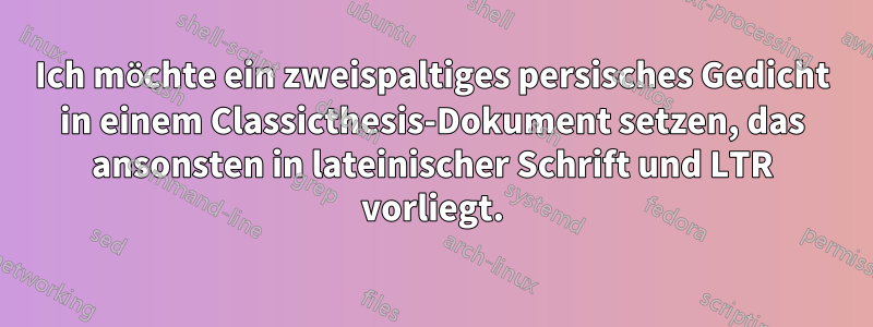Ich möchte ein zweispaltiges persisches Gedicht in einem Classicthesis-Dokument setzen, das ansonsten in lateinischer Schrift und LTR vorliegt.