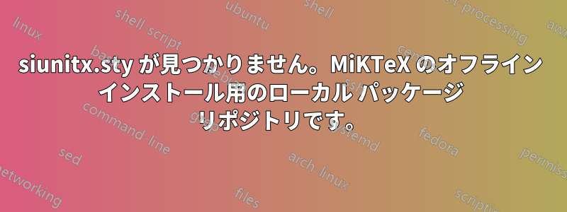 siunitx.sty が見つかりません。MiKTeX のオフライン インストール用のローカル パッケージ リポジトリです。