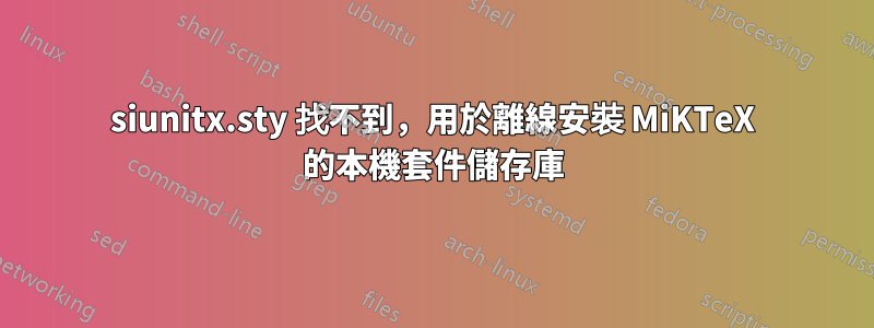siunitx.sty 找不到,用於離線安裝 MiKTeX 的本機套件儲存庫