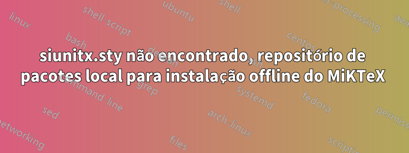 siunitx.sty não encontrado, repositório de pacotes local para instalação offline do MiKTeX