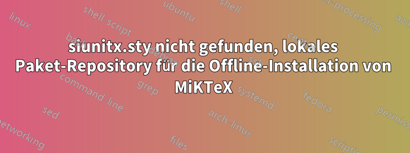 siunitx.sty nicht gefunden, lokales Paket-Repository für die Offline-Installation von MiKTeX