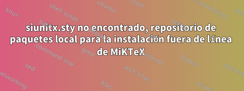 siunitx.sty no encontrado, repositorio de paquetes local para la instalación fuera de línea de MiKTeX