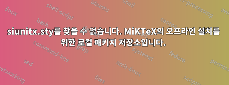 siunitx.sty를 찾을 수 없습니다. MiKTeX의 오프라인 설치를 위한 로컬 패키지 저장소입니다.