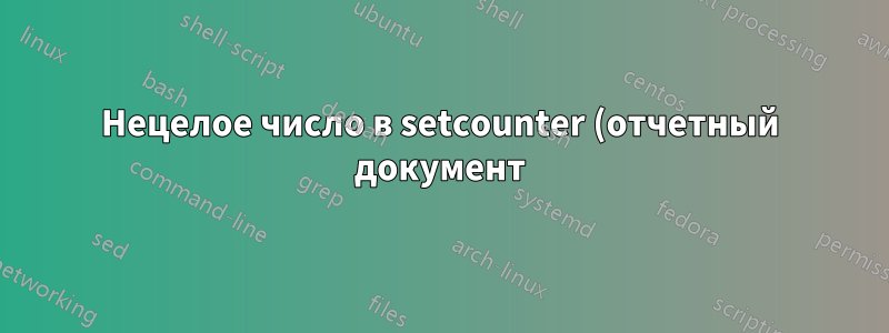 Нецелое число в setcounter (отчетный документ): \setcounter{figure}{1.14}