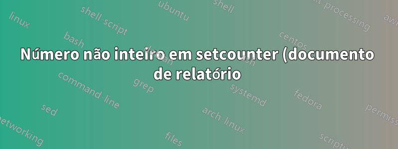 Número não inteiro em setcounter (documento de relatório): \setcounter{figura}{1.14}