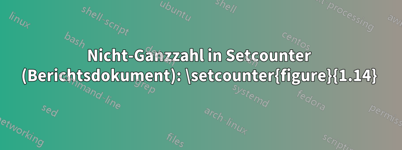 Nicht-Ganzzahl in Setcounter (Berichtsdokument): \setcounter{figure}{1.14}