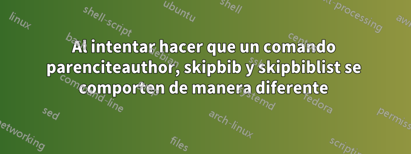 Al intentar hacer que un comando parenciteauthor, skipbib y skipbiblist se comporten de manera diferente