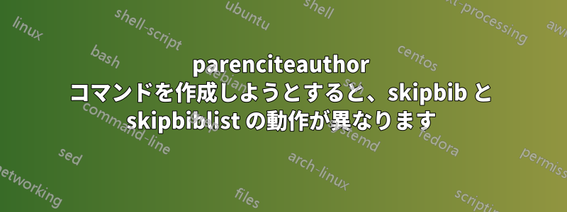 parenciteauthor コマンドを作成しようとすると、skipbib と skipbiblist の動作が異なります