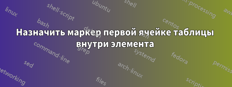 Назначить маркер первой ячейке таблицы внутри элемента