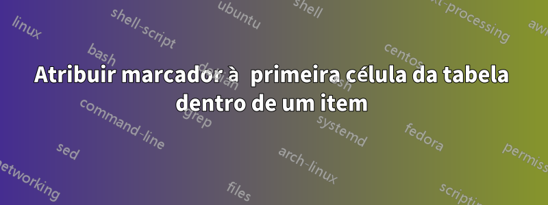 Atribuir marcador à primeira célula da tabela dentro de um item
