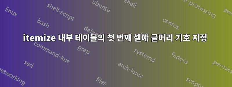 itemize 내부 테이블의 첫 번째 셀에 글머리 기호 지정