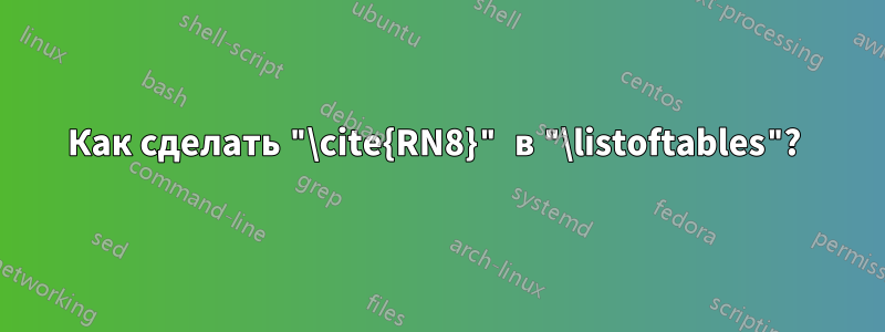 Как сделать "\cite{RN8}" в "\listoftables"? 