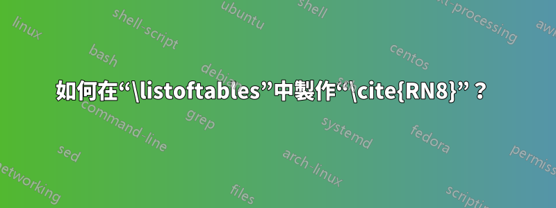 如何在“\listoftables”中製作“\cite{RN8}”？ 