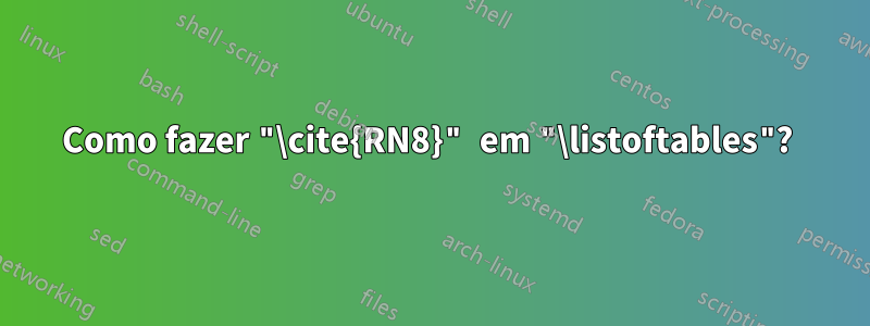 Como fazer "\cite{RN8}" em "\listoftables"? 