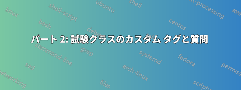パート 2: 試験クラスのカスタム タグと質問