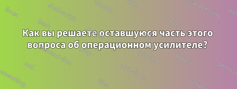 Как вы решаете оставшуюся часть этого вопроса об операционном усилителе?