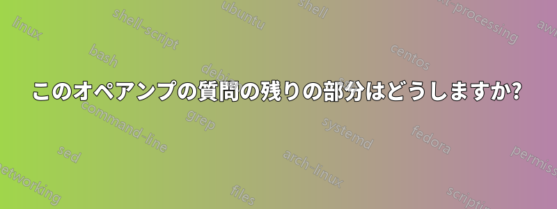このオペアンプの質問の残りの部分はどうしますか?