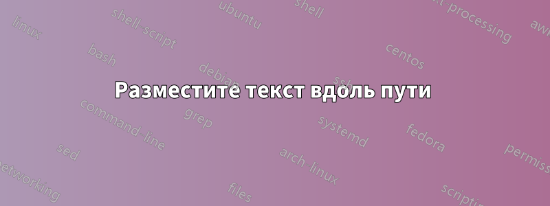 Разместите текст вдоль пути
