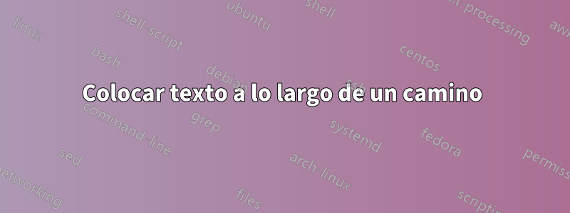 Colocar texto a lo largo de un camino
