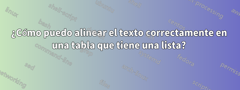 ¿Cómo puedo alinear el texto correctamente en una tabla que tiene una lista?