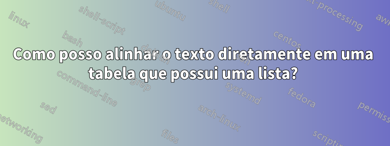 Como posso alinhar o texto diretamente em uma tabela que possui uma lista?
