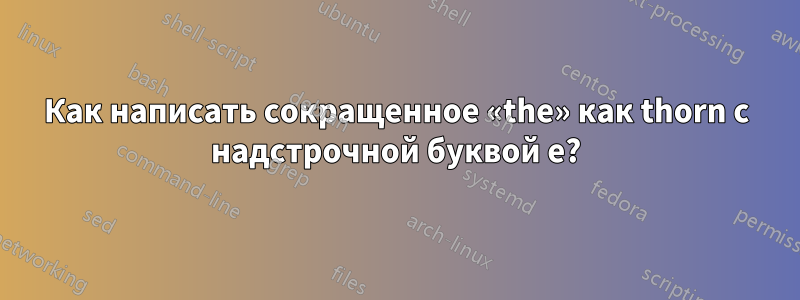 Как написать сокращенное «the» как thorn с надстрочной буквой e?