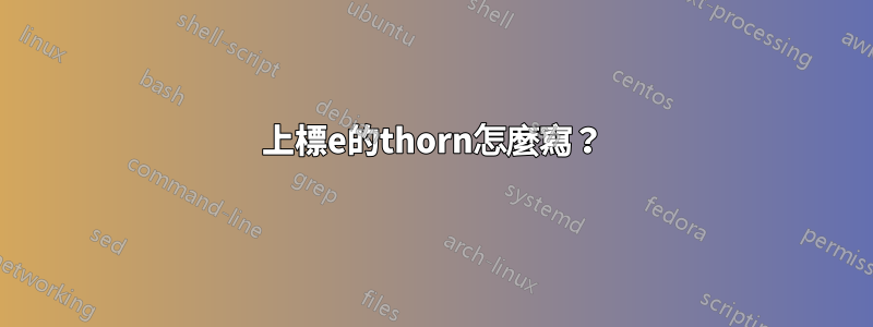 上標e的thorn怎麼寫？