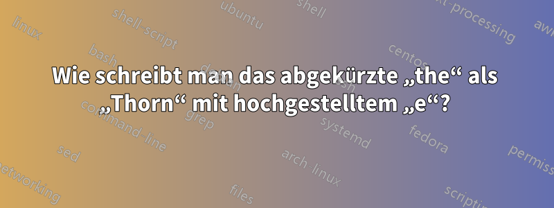 Wie schreibt man das abgekürzte „the“ als „Thorn“ mit hochgestelltem „e“?