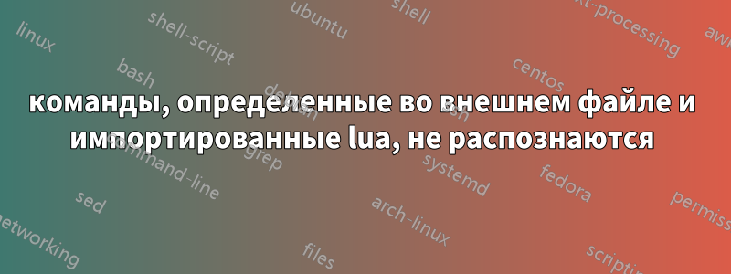 команды, определенные во внешнем файле и импортированные lua, не распознаются