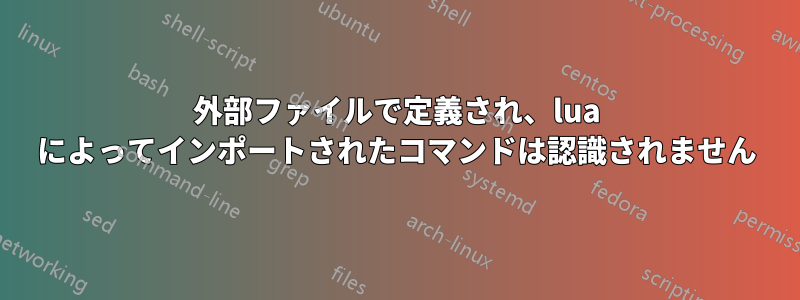 外部ファイルで定義され、lua によってインポートされたコマンドは認識されません