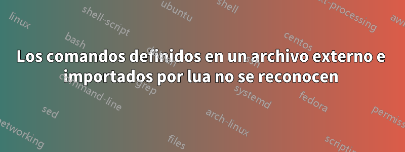 Los comandos definidos en un archivo externo e importados por lua no se reconocen