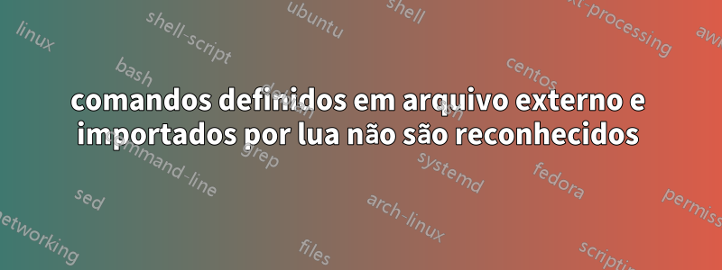 comandos definidos em arquivo externo e importados por lua não são reconhecidos