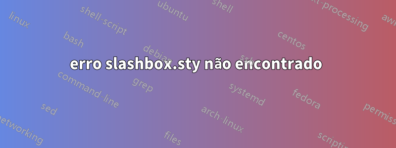 erro slashbox.sty não encontrado