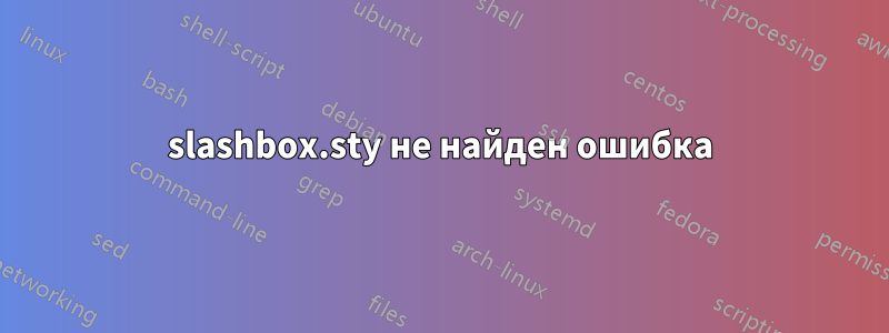 slashbox.sty не найден ошибка
