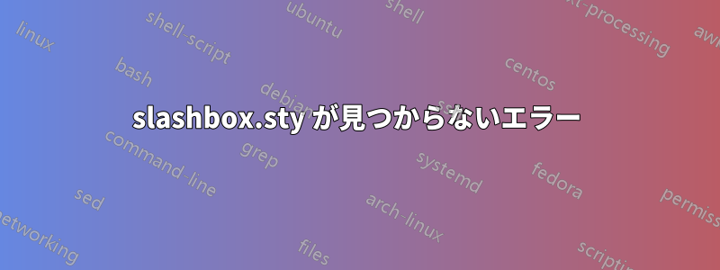 slashbox.sty が見つからないエラー