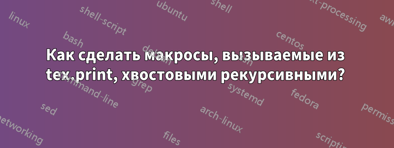 Как сделать макросы, вызываемые из tex.print, хвостовыми рекурсивными?