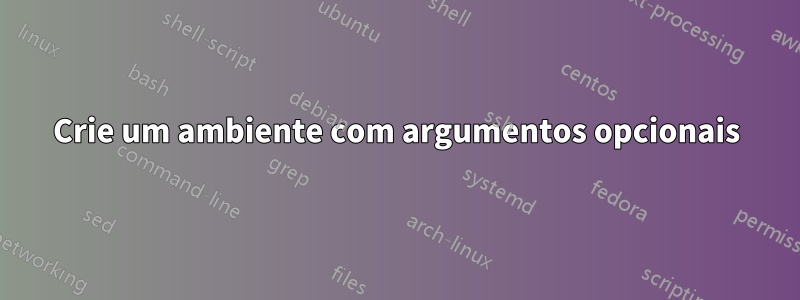 Crie um ambiente com argumentos opcionais