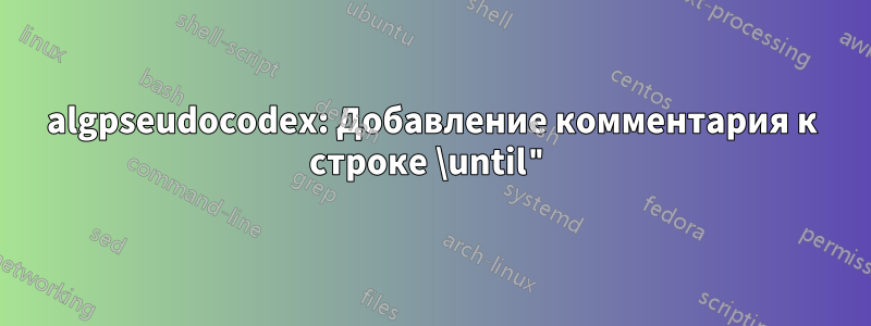 algpseudocodex: Добавление комментария к строке \until"