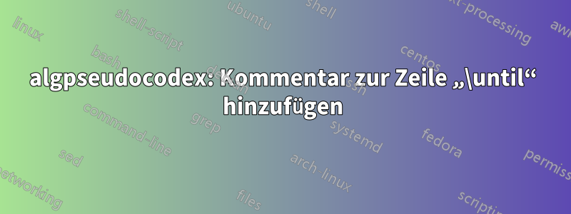 algpseudocodex: Kommentar zur Zeile „\until“ hinzufügen