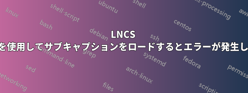 LNCS クラスを使用してサブキャプションをロードするとエラーが発生しました