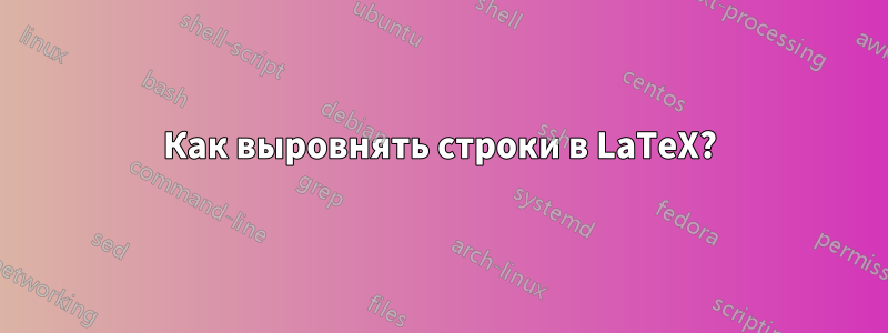 Как выровнять строки в LaTeX?