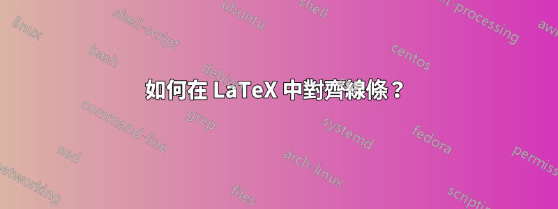 如何在 LaTeX 中對齊線條？