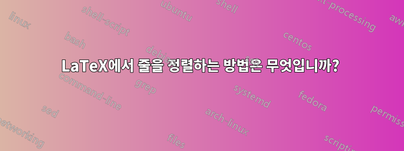 LaTeX에서 줄을 정렬하는 방법은 무엇입니까?